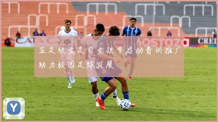 亚足联女足日女孩节启动青训推广助力校园足球发展