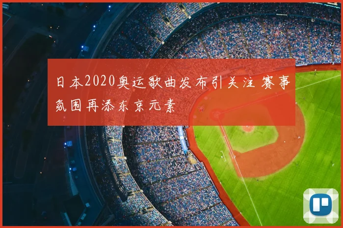 日本2020奥运歌曲发布引关注 赛事氛围再添东京元素
