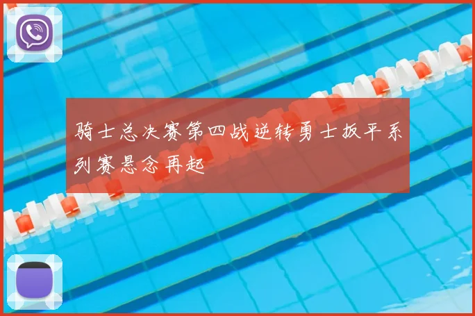 骑士总决赛第四战逆转勇士扳平系列赛悬念再起