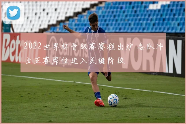 2022世界杯晋级赛赛程出炉 各队冲击正赛席位进入关键阶段