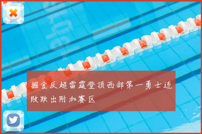 掘金反超雷霆登顶西部第一勇士连败跌出附加赛区