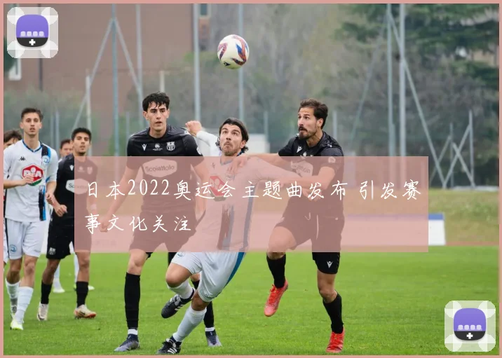 日本2022奥运会主题曲发布 引发赛事文化关注