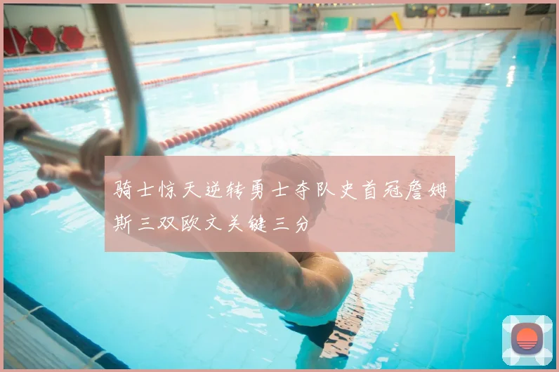骑士惊天逆转勇士夺队史首冠詹姆斯三双欧文关键三分