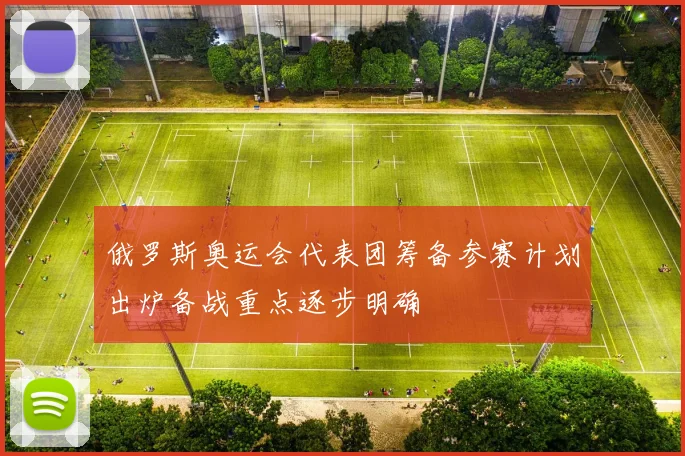 俄罗斯奥运会代表团筹备参赛计划出炉备战重点逐步明确