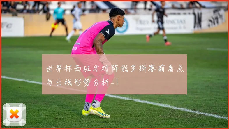 世界杯西班牙对阵俄罗斯赛前看点与出线形势分析_1