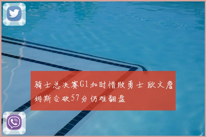 骑士总决赛G1加时惜败勇士 欧文詹姆斯合砍57分仍难翻盘