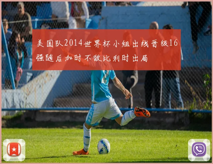 美国队2014世界杯小组出线晋级16强随后加时不敌比利时出局