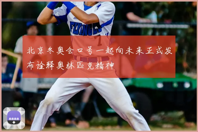 北京冬奥会口号一起向未来正式发布诠释奥林匹克精神