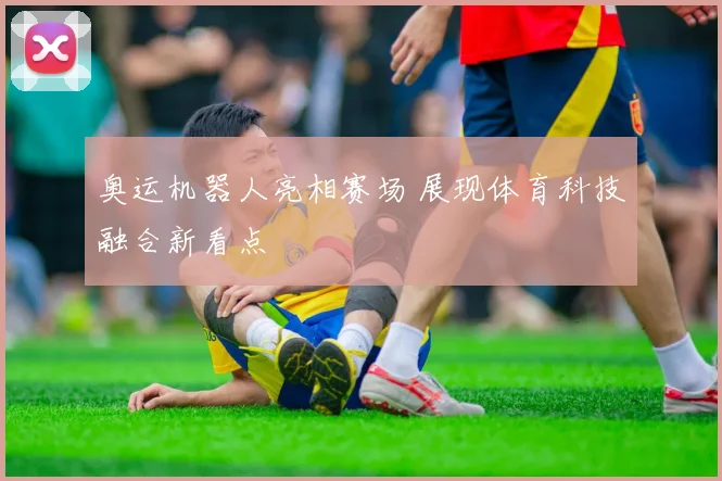 奥运机器人亮相赛场 展现体育科技融合新看点