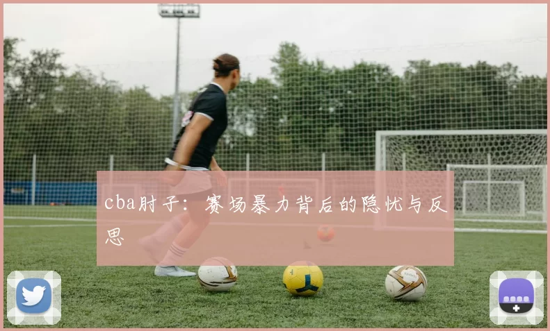 cba肘子：赛场暴力背后的隐忧与反思