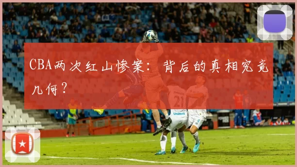 CBA两次红山惨案：背后的真相究竟几何？