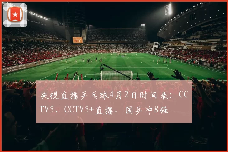 央视直播乒乓球4月2日时间表：CCTV5、CCTV5+直播，国乒冲8强