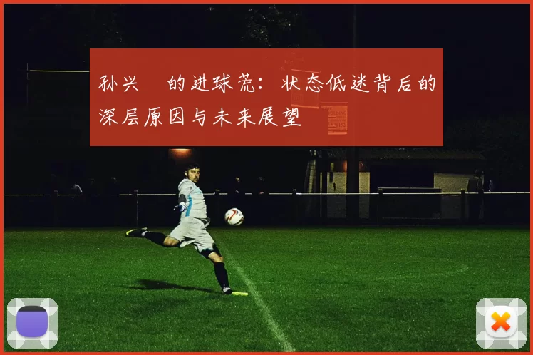 孙兴慜的进球荒：状态低迷背后的深层原因与未来展望