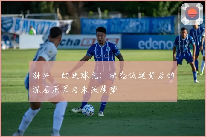 孙兴慜的进球荒：状态低迷背后的深层原因与未来展望